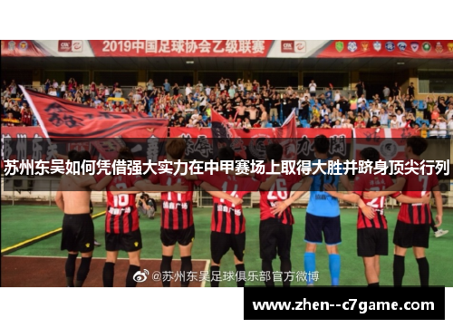 苏州东吴如何凭借强大实力在中甲赛场上取得大胜并跻身顶尖行列