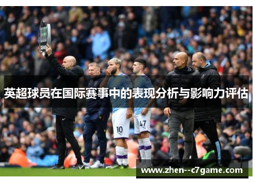 英超球员在国际赛事中的表现分析与影响力评估 英超球员在国际赛事中的表现分析与影响力评估