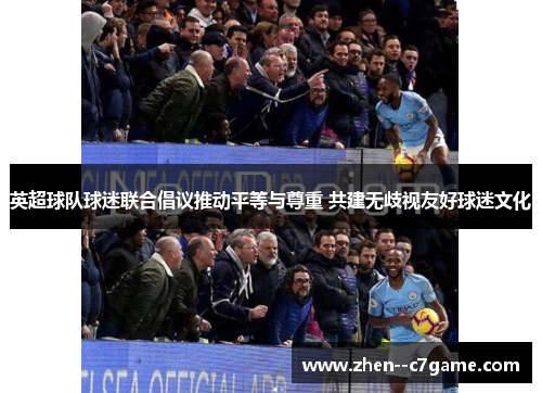 英超球队球迷联合倡议推动平等与尊重 共建无歧视友好球迷文化 英超球队球迷联合倡议推动平等与尊重 共建无歧视友好球迷文化