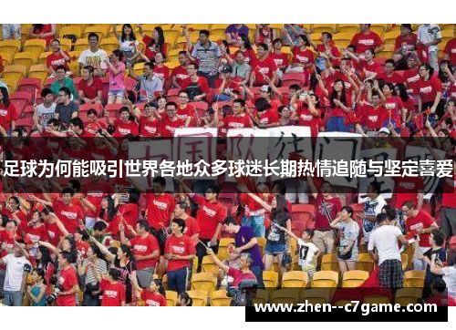 足球为何能吸引世界各地众多球迷长期热情追随与坚定喜爱 足球为何能吸引世界各地众多球迷长期热情追随与坚定喜爱
