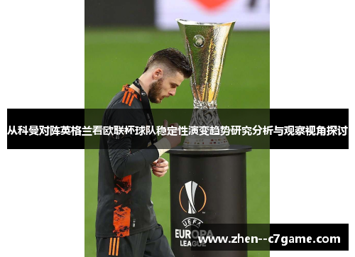 从科曼对阵英格兰看欧联杯球队稳定性演变趋势研究分析与观察视角探讨 从科曼对阵英格兰看欧联杯球队稳定性演变趋势研究分析与观察视角探讨