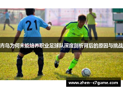 青岛为何未能培养职业足球队深度剖析背后的原因与挑战