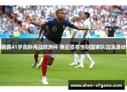 佩佩41岁高龄再战欧洲杯 赛后宣布告别国家队圆满退役