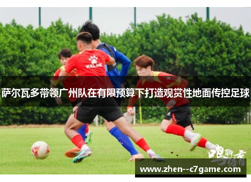 萨尔瓦多带领广州队在有限预算下打造观赏性地面传控足球 萨尔瓦多带领广州队在有限预算下打造观赏性地面传控足球
