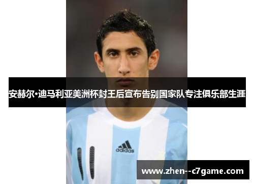 安赫尔·迪马利亚美洲杯封王后宣布告别国家队专注俱乐部生涯 安赫尔·迪马利亚美洲杯封王后宣布告别国家队专注俱乐部生涯