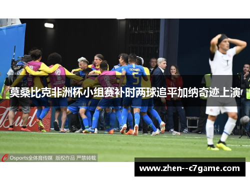 莫桑比克非洲杯小组赛补时两球追平加纳奇迹上演 莫桑比克非洲杯小组赛补时两球追平加纳奇迹上演