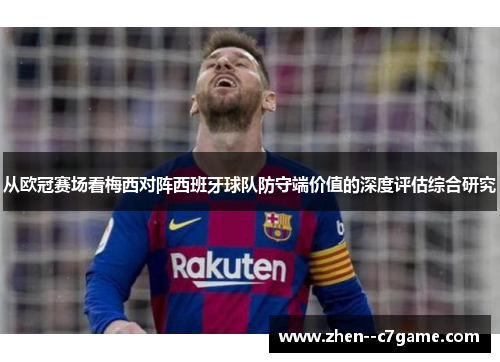 从欧冠赛场看梅西对阵西班牙球队防守端价值的深度评估综合研究 从欧冠赛场看梅西对阵西班牙球队防守端价值的深度评估综合研究
