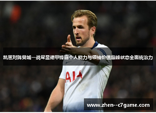 凯恩对阵曼城一战尽显德甲锋霸个人能力与领袖价值巅峰状态全面统治力 凯恩对阵曼城一战尽显德甲锋霸个人能力与领袖价值巅峰状态全面统治力