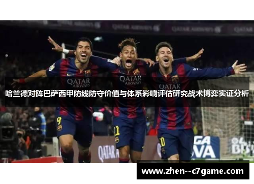 哈兰德对阵巴萨西甲防线防守价值与体系影响评估研究战术博弈实证分析 哈兰德对阵巴萨西甲防线防守价值与体系影响评估研究战术博弈实证分析