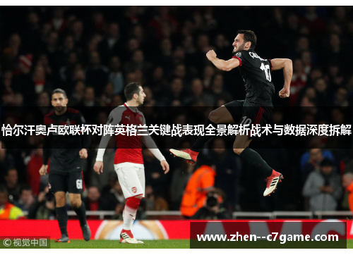 恰尔汗奥卢欧联杯对阵英格兰关键战表现全景解析战术与数据深度拆解 恰尔汗奥卢欧联杯对阵英格兰关键战表现全景解析战术与数据深度拆解