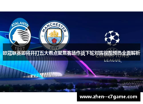 欧冠联赛即将开打五大看点聚焦客场作战下轮对阵提前预热全面解析 欧冠联赛即将开打五大看点聚焦客场作战下轮对阵提前预热全面解析
