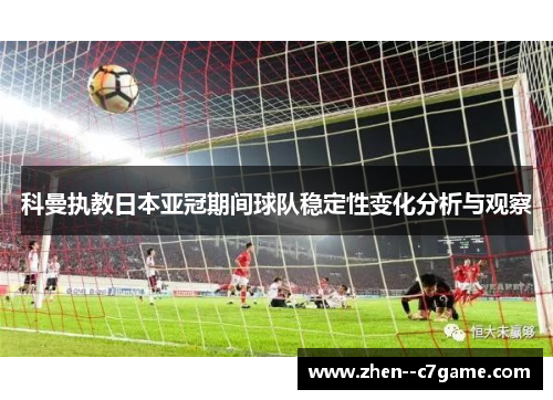 科曼执教日本亚冠期间球队稳定性变化分析与观察 科曼执教日本亚冠期间球队稳定性变化分析与观察