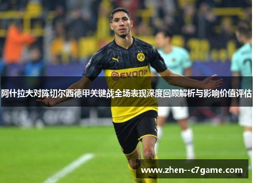阿什拉夫对阵切尔西德甲关键战全场表现深度回顾解析与影响价值评估 阿什拉夫对阵切尔西德甲关键战全场表现深度回顾解析与影响价值评估