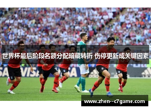 世界杯最后阶段名额分配暗藏转折 伤停更新成关键因素