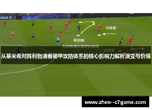 从基米希对阵利物浦看德甲攻防体系的核心影响力解析演变与价值 从基米希对阵利物浦看德甲攻防体系的核心影响力解析演变与价值