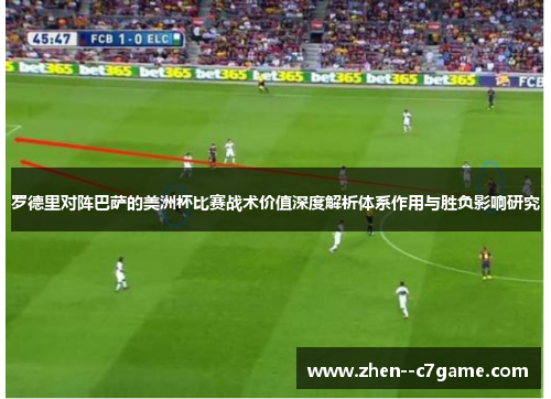罗德里对阵巴萨的美洲杯比赛战术价值深度解析体系作用与胜负影响研究