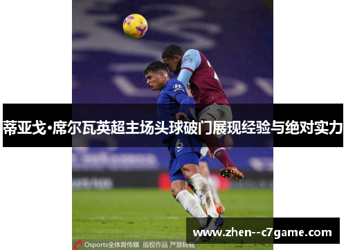 蒂亚戈·席尔瓦英超主场头球破门展现经验与绝对实力 蒂亚戈·席尔瓦英超主场头球破门展现经验与绝对实力